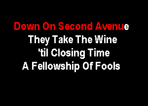 Down On Second Avenue
They Take The Wine

'til Closing Time
A Fellowship Of Fools