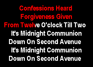 Confessions Heard
Forgiveness Given
From Twelve O'clock Till Two
It's Midnight Communion
Down On Second Avenue
It's Midnight Communion
Down On Second Avenue