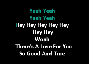 Yeah Yeah
Yeah Yeah
Hey Hey Hey Hey Hey

Hey Hey
Woah
There's A Love For You
So Good And True