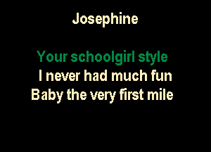 Josephine

Your schoolgirl style

I never had much fun
Baby the very first mile