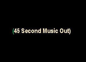 (45 Second Music Out)