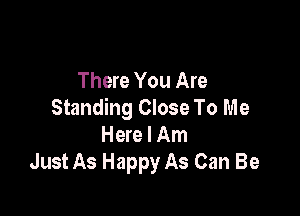 There You Are

Standing Close To Me
Here I Am
Just As Happy As Can Be