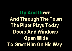 Up And Down
And Through The Town

The Piper Plays Today
Doors And Windows
Open Wide
To Greet Him On His Way