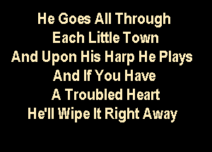 He Goes All Through
Each Little Town

And Upon His Harp He Plays
And If You Have

A Troubled Heart
He'll Wipe It Right Away