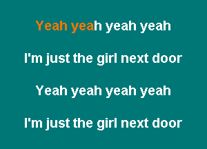 Yeah yeah yeah yeah

I'm just the girl next door

Yeah yeah yeah yeah

I'm just the girl next door