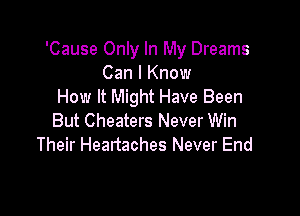 'Cause Only In My Dreams
Can I Know
How It Might Have Been

But Cheaters Never Win
Their Heartaches Never End