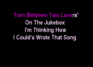 'Torn Between Two Lovers'
On The Jukebox
I'm Thinking How

I Could'a Wrote That Song
