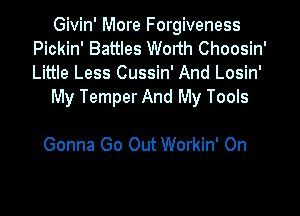 Givin' More Forgiveness
Pickin' Battles Wodh Choosin'
Little Less Cussin' And Losin'

My Temper And My Tools

Gonna Go Out Workin' On