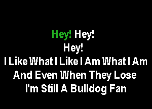 Hey! Hey!
Hey!

lLike What! Like I Am What I Am
And Even When They Lose
I'm Still A Bulldog Fan