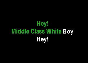 Hey!
Middle Class White Boy

Hey!