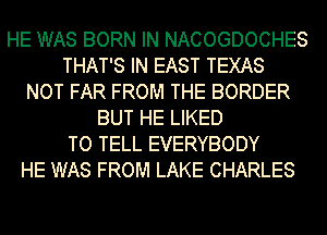 HE WAS BORN IN NACOGDOCHES
THAT'S IN EAST TEXAS
NOT FAR FROM THE BORDER
BUT HE LIKED
TO TELL EVERYBODY
HE WAS FROM LAKE CHARLES