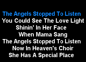 The Angels Stopped To Listen
You Could See The Love Light
Shinin' In Her Face
When Mama Sang
The Angels Stopped To Listen
Now In Heaven's Choir
She Has A Special Place
