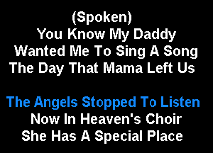 (Spoken)
You Know My Daddy
Wanted Me To Sing A Song
The Day That Mama Left Us

The Angels Stopped To Listen
Now In Heaven's Choir
She Has A Special Place
