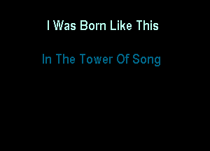 I Was Born Like This

In The Tower Of Song