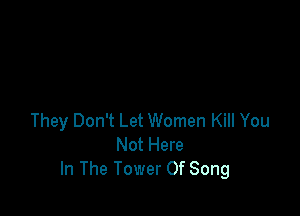 They Don't Let Women Kill You
Not Here
In The Tower Of Song