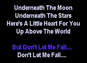 Underneath The Moon
Underneath The Stars
Here's A Little Heart For You
Up Above The World

But Don't Let Me Fall....
Don't Let Me Fall....