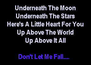 Underneath The Moon
Underneath The Stars
Here's A Little Heart For You
Up Above The World

Up Above It All

Don't Let Me Fall....