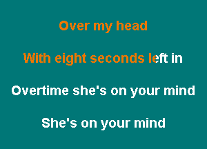 Over my head

With eight seconds left in

Overtime she's on your mind

She's on your mind