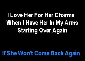 I Love Her For Her Charms
When I Have Her In My Arms

Starting Over Again

If She Won't Come Back Again