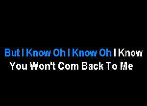 Butl Know Oh I Know Oh I Know

You Won't Com Back To Me