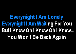 Evelynight I Am Lonely
Evelynight I Am Waiting For You
But I Know Oh I Know Oh I Know...

You Won't Be Back Again