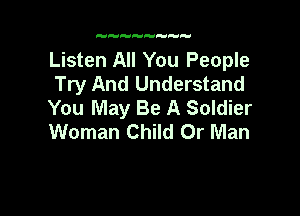 Listen All You People
Try And Understand
You May Be A Soldier

Woman Child 0r Man