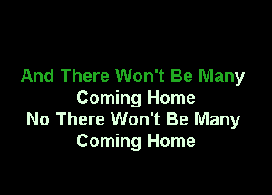 And There Won't Be Many

Coming Home
No There Won't Be Many
Coming Home