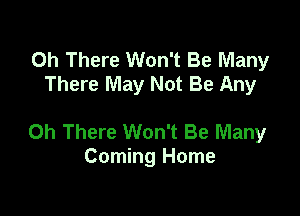 0h There Won't Be Many
There May Not Be Any

0h There Won't Be Many
Coming Home