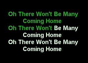 0h There Won't Be Many
Coming Home
Oh There Won't Be Many

Coming Home
Oh There Won't Be Many
Coming Home
