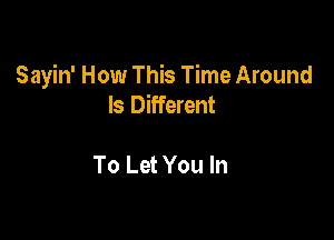 Sayin' How This Time Around
Is Different

To Let You In