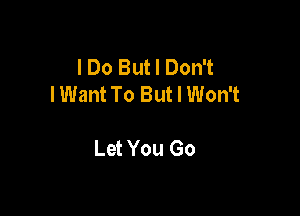 I Do But I Don't
IWant To But I Won't

Let You Go