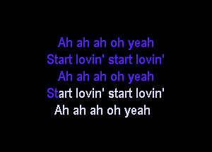 Ah ah ah oh yeah
Start lovin' start lovin'

Ah ah ah oh yeah
Start lovin' start lovin'
Ah ah ah oh yeah