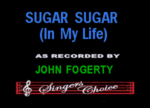 SUGAR SUGAR
(In My Life)

A8 RECORDED BY

JOHN FOGERTY