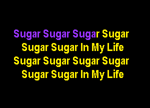 Sugar Sugar Sugar Sugar
Sugar Sugar In My Life

Sugar Sugar Sugar Sugar
Sugar Sugar In My Life