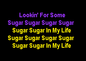 Lookin' For Some
Sugar Sugar Sugar Sugar
Sugar Sugar In My Life
Sugar Sugar Sugar Sugar
Sugar Sugar In My Life