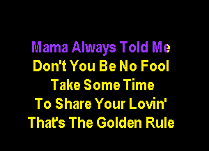 Mama Always Told Me
Don't You Be No Fool

Take Some Time
To Share Your Lovin'
Thafs The Golden Rule