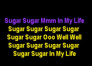 Sugar Sugar Mmm In My Life
Sugar Sugar Sugar Sugar
Sugar Sugar 000 Well Well
Sugar Sugar Sugar Sugar

Sugar Sugar In My Life