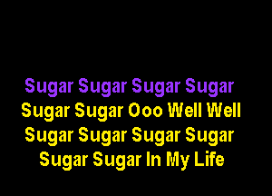 Sugar Sugar Sugar Sugar

Sugar Sugar 000 Well Well
Sugar Sugar Sugar Sugar
Sugar Sugar In My Life