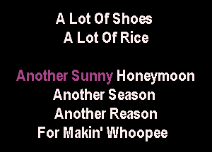 A Lot Of Shoes
A Lot Of Rice

Another Sunny Honeymoon
Another Season
Another Reason

For Makin' Whoopee