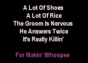 A Lot Of Shoes
A Lot Of Rice
The Groom ls Nervous

He Answers Twice
It's Really Killin'

For Makin' Whoopee