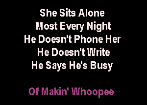 She Sits Alone
Most Every Night
He Doesn't Phone Her
He Doesn't Write
He Says He's Busy

0f Makin' Whoopee