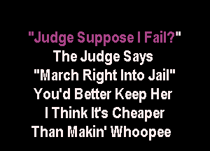 Judge Suppose I Fail?
The Judge Says
March Right Into Jail

You'd Better Keep Her
lThink lfs Cheaper
Than Makin' Whoopee