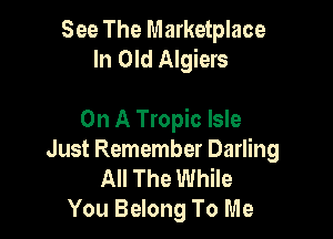 See The Marketplace
In Old Algiers

On A Tropic Isle
Just Remember Darling

All The While
You Belong To Me