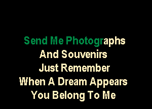 Send Me Photographs

And Souvenirs
Just Remember
When A Dream Appears
You Belong To Me