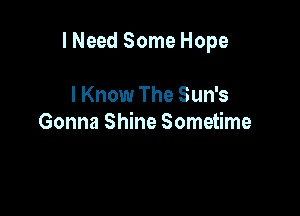 I Need Some Hope

I Know The Sun's
Gonna Shine Sometime