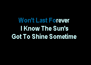 Won't Last Forever
I Know The Sun's

Got To Shine Sometime