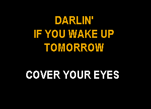 DARUN'
IF YOU WAKE UP
TOMORROW

COVERYOUR EYES