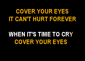 COVER YOUR EYES
IT CAN'T HURT FOREVER

WHEN IT'S TIME TO CRY
COVER YOUR EYES