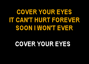 COVERYOUREYES
ITCAWTHURTFOREVER
SOONIWONTEVER

COVERYOUREYES