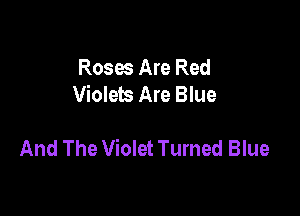 Roses Are Red
Violets Are Blue

And The Violet Turned Blue